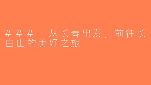 ### 从长春出发，前往长白山的美好之旅