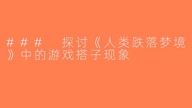 ### 探讨《人类跌落梦境》中的游戏搭子现象