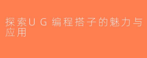 探索UG编程搭子的魅力与应用