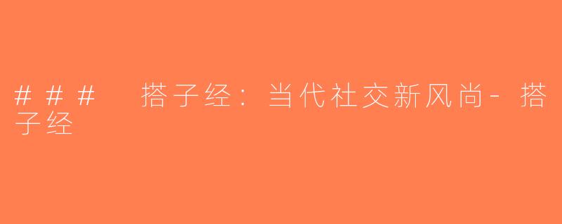 ### 搭子经：当代社交新风尚-搭子经