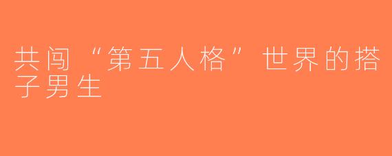 共闯“第五人格”世界的搭子男生