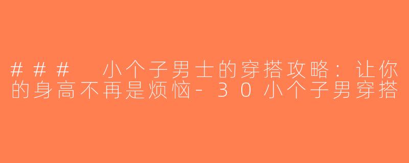 ### 小个子男士的穿搭攻略：让你的身高不再是烦恼-30小个子男穿搭