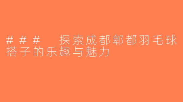### 探索成都郫都羽毛球搭子的乐趣与魅力
