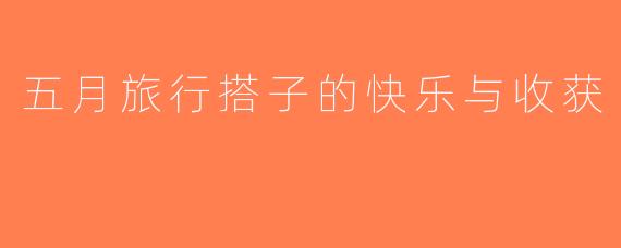 五月旅行搭子的快乐与收获
