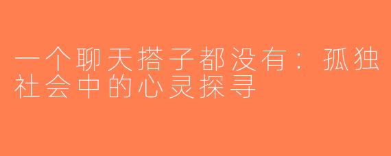 一个聊天搭子都没有：孤独社会中的心灵探寻