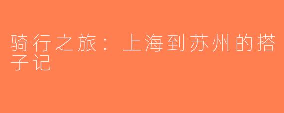 骑行之旅：上海到苏州的搭子记