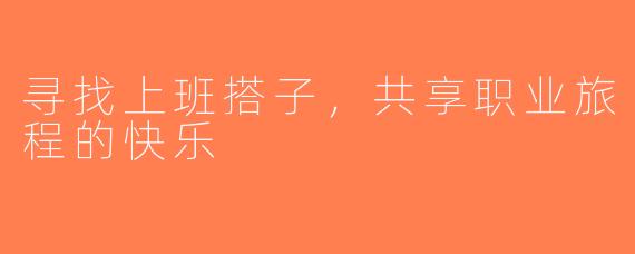 寻找上班搭子，共享职业旅程的快乐