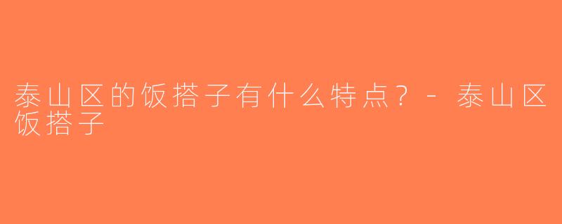 泰山区的饭搭子有什么特点？-泰山区饭搭子