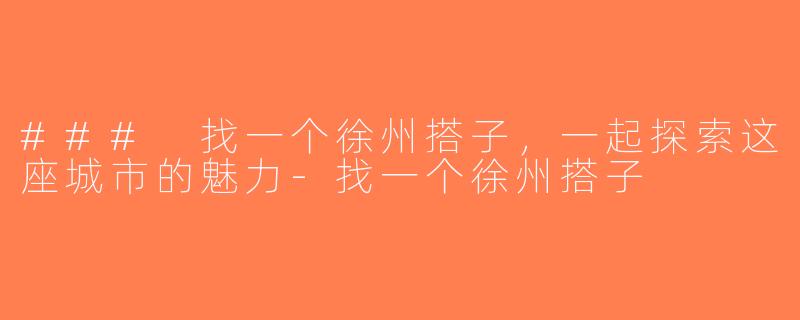 ### 找一个徐州搭子，一起探索这座城市的魅力-找一个徐州搭子