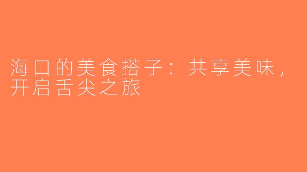 海口的美食搭子：共享美味，开启舌尖之旅