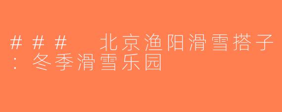 ### 北京渔阳滑雪搭子：冬季滑雪乐园
