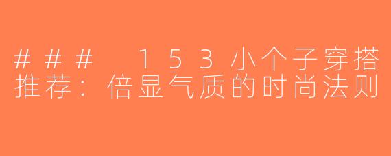 ### 153小个子穿搭推荐：倍显气质的时尚法则