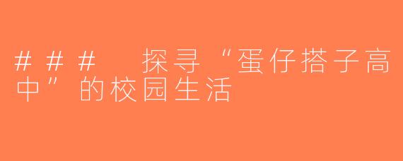 ### 探寻“蛋仔搭子高中”的校园生活