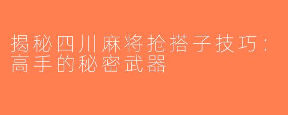 揭秘四川麻将抢搭子技巧：高手的秘密武器