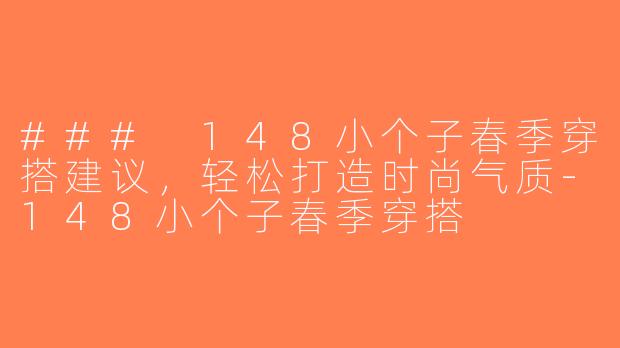 ### 148小个子春季穿搭建议，轻松打造时尚气质-148小个子春季穿搭