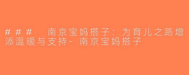 ### 南京宝妈搭子：为育儿之路增添温暖与支持-南京宝妈搭子