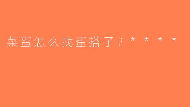 菜蛋怎么找蛋搭子？****