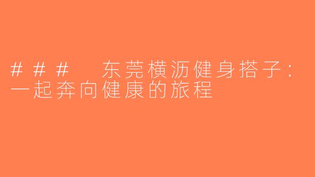 ### 东莞横沥健身搭子：一起奔向健康的旅程
