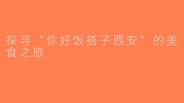探寻“你好饭搭子西安”的美食之旅