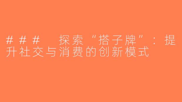 ### 探索“搭子牌”：提升社交与消费的创新模式