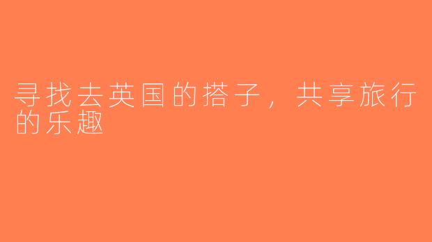 寻找去英国的搭子，共享旅行的乐趣