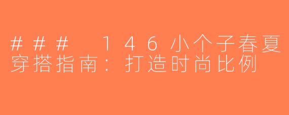 ### 146小个子春夏穿搭指南：打造时尚比例