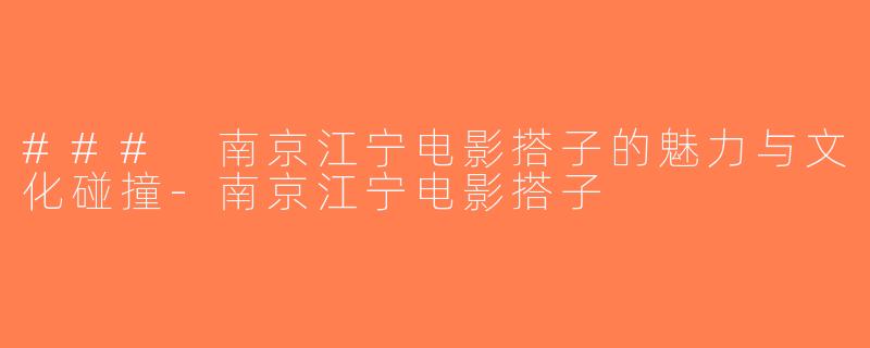 ### 南京江宁电影搭子的魅力与文化碰撞-南京江宁电影搭子