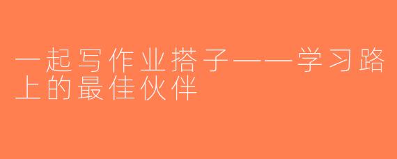 一起写作业搭子——学习路上的最佳伙伴
