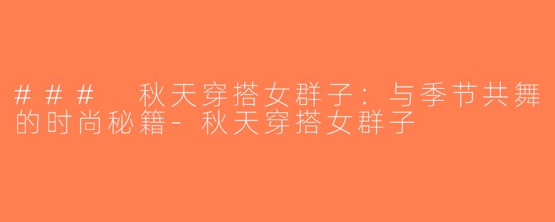 ### 秋天穿搭女群子：与季节共舞的时尚秘籍-秋天穿搭女群子