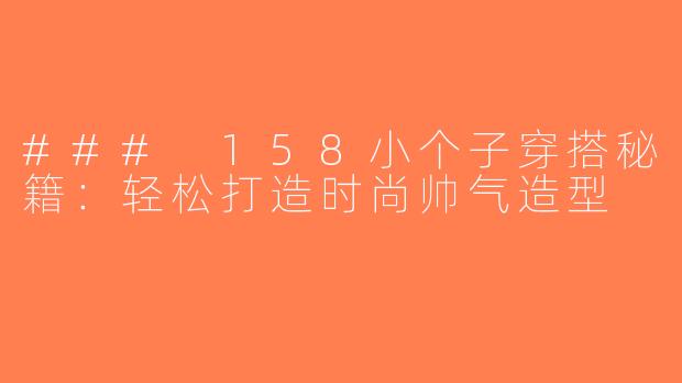 ### 158小个子穿搭秘籍：轻松打造时尚帅气造型