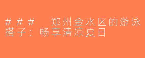 ### 郑州金水区的游泳搭子：畅享清凉夏日