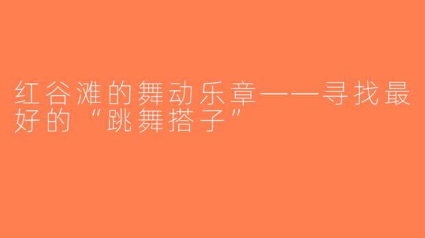 红谷滩的舞动乐章——寻找最好的“跳舞搭子”