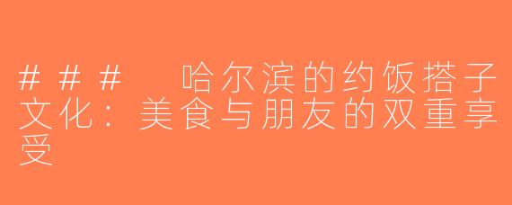 ### 哈尔滨的约饭搭子文化：美食与朋友的双重享受