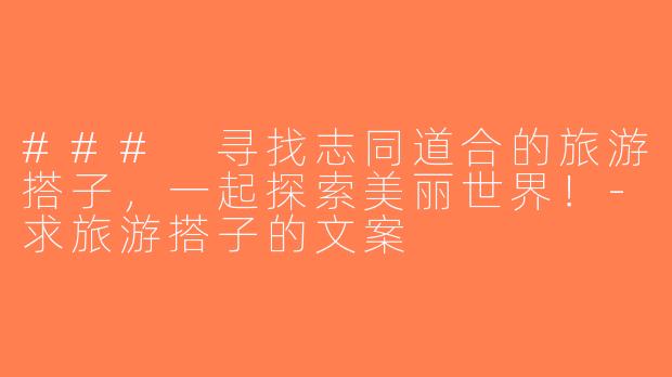### 寻找志同道合的旅游搭子，一起探索美丽世界！-求旅游搭子的文案