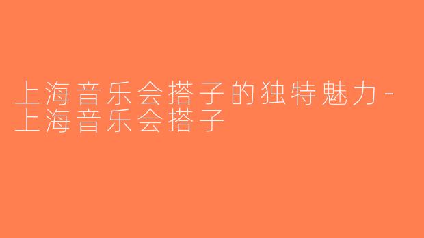 上海音乐会搭子的独特魅力-上海音乐会搭子
