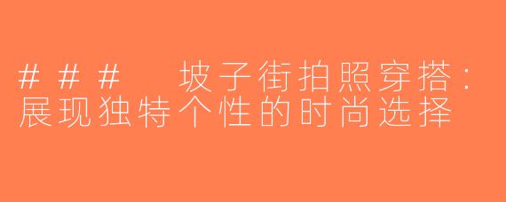 ### 坡子街拍照穿搭：展现独特个性的时尚选择