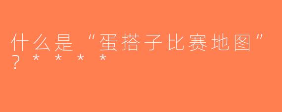 什么是“蛋搭子比赛地图”？****
