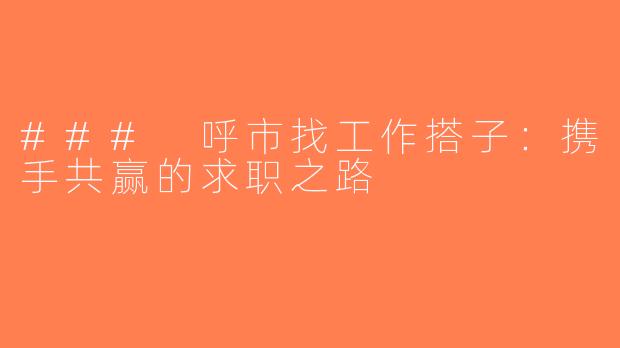 ### 呼市找工作搭子：携手共赢的求职之路