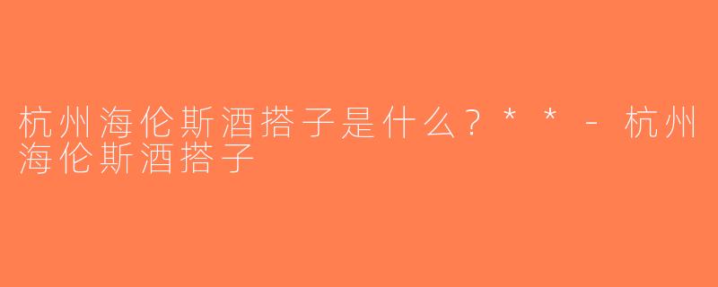 杭州海伦斯酒搭子是什么？**-杭州海伦斯酒搭子