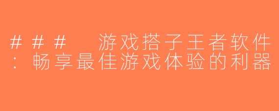 ### 游戏搭子王者软件：畅享最佳游戏体验的利器