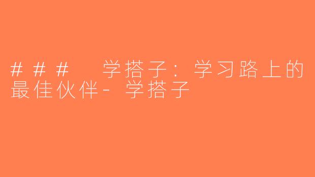 ### 学搭子：学习路上的最佳伙伴-学搭子