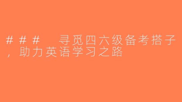 ### 寻觅四六级备考搭子，助力英语学习之路