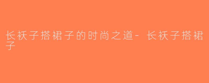 长袄子搭裙子的时尚之道-长袄子搭裙子