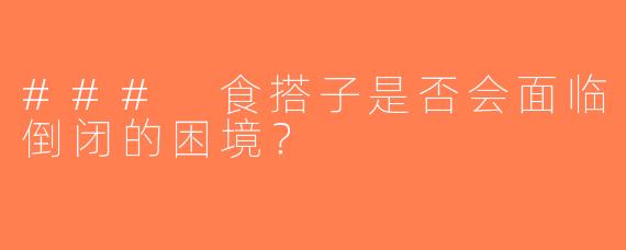 ### 食搭子是否会面临倒闭的困境？