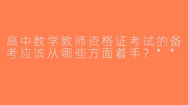 高中数学教师资格证考试的备考应该从哪些方面着手？**