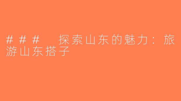 ### 探索山东的魅力：旅游山东搭子
