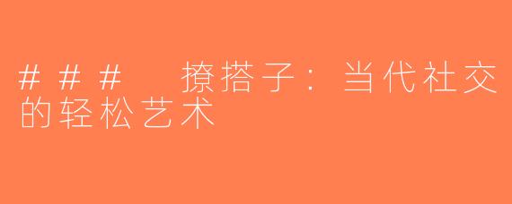 ### 撩搭子：当代社交的轻松艺术