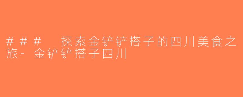 ### 探索金铲铲搭子的四川美食之旅-金铲铲搭子四川