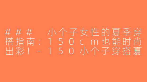 ### 小个子女性的夏季穿搭指南：150cm也能时尚出彩！-150小个子穿搭夏