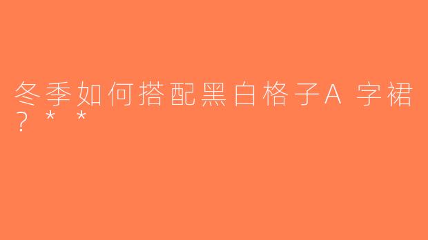 冬季如何搭配黑白格子A字裙？**
